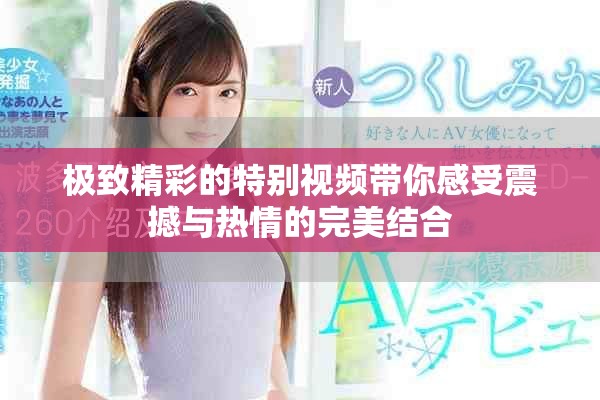 極致精彩的特別視頻帶你感受震撼與熱情的完美結合