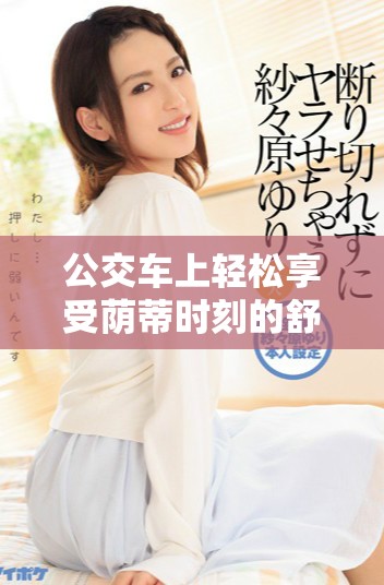公交車上輕松享受蔭蒂時刻的舒適體驗視頻分享
