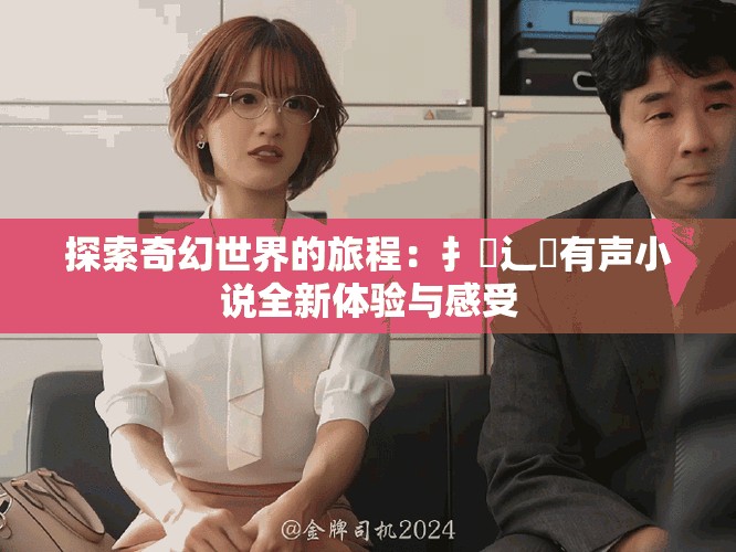 探索奇幻世界的旅程：扌喿辶畐有聲小說全新體驗與感受