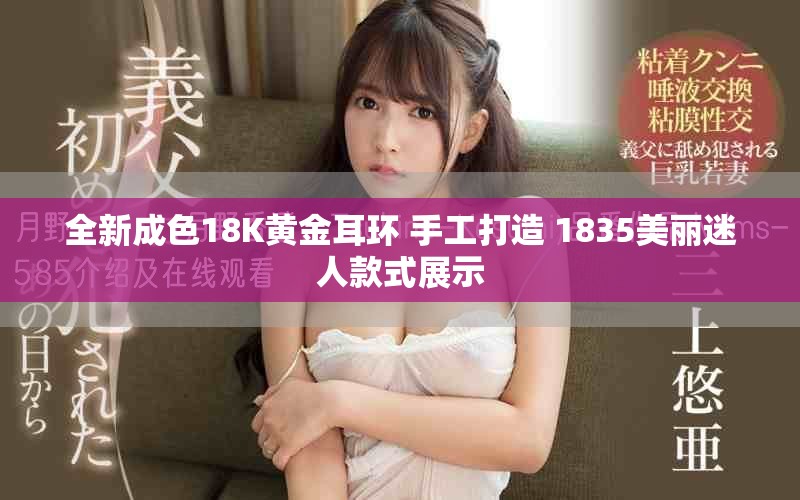 全新成色18K黃金耳環 手工打造 1835美麗迷人款式展示