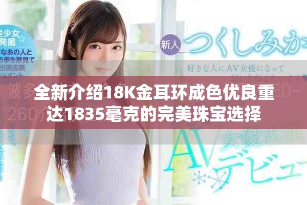 全新介紹18K金耳環成色優良重達1835毫克的完美珠寶選擇