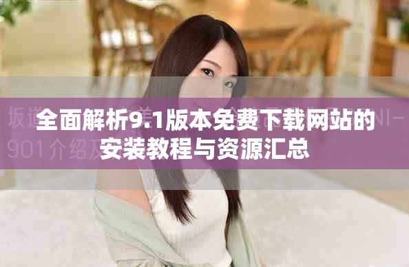 全面解析9.1版本免費下載網站的安裝教程與資源匯總