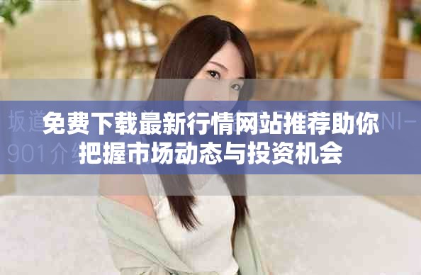 免費下載最新行情網站推薦助你把握市場動態與投資機會