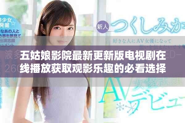 五姑娘影院最新更新版電視劇在線播放獲取觀影樂趣的必看選擇
