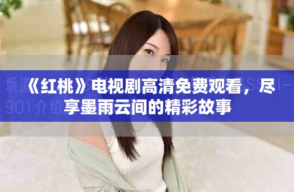 《紅桃》電視劇高清免費觀看，盡享墨雨云間的精彩故事