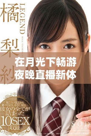 在月光下暢游夜晚直播新體驗，盡享夜月應用魅力