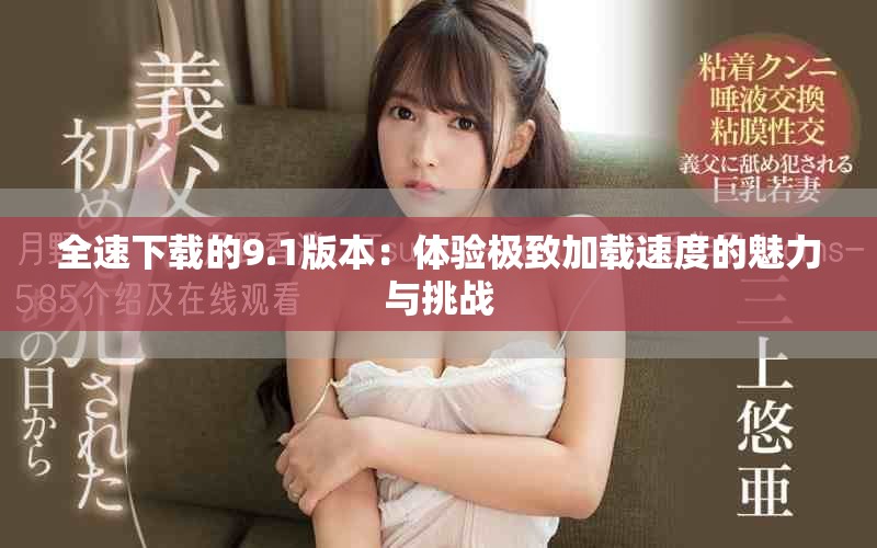全速下載的9.1版本：體驗(yàn)極致加載速度的魅力與挑戰(zhàn)