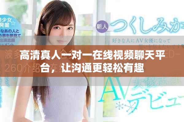 高清真人一對一在線視頻聊天平臺，讓溝通更輕松有趣