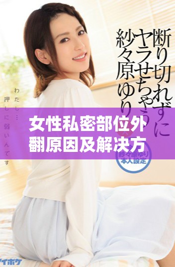 女性私密部位外翻原因及解決方法詳細解析
