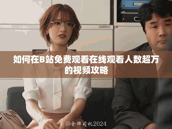 如何在B站免費觀看在線觀看人數超萬的視頻攻略