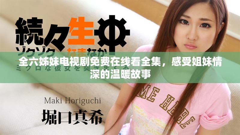 全六姊妹電視劇免費在線看全集，感受姐妹情深的溫暖故事
