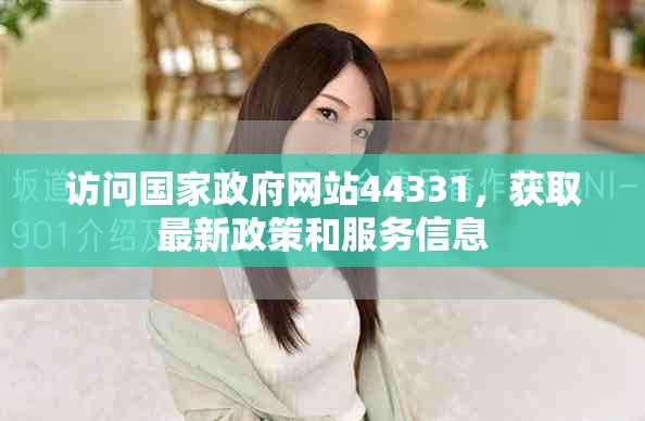 訪問國家政府網(wǎng)站44331，獲取最新政策和服務(wù)信息