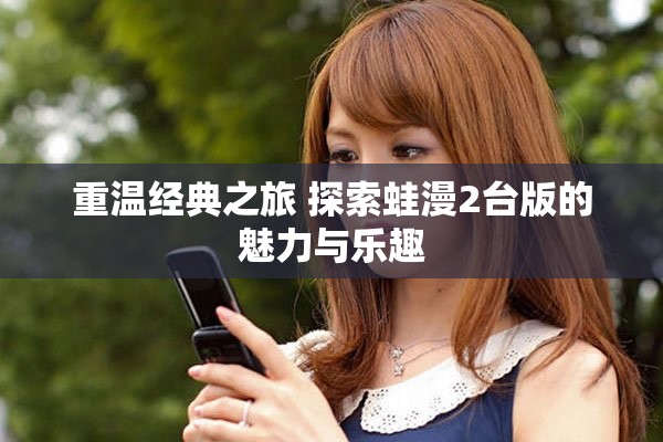 重溫經典之旅 探索蛙漫2臺版的魅力與樂趣