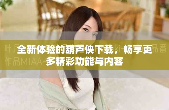 全新體驗的葫蘆俠下載，暢享更多精彩功能與內容