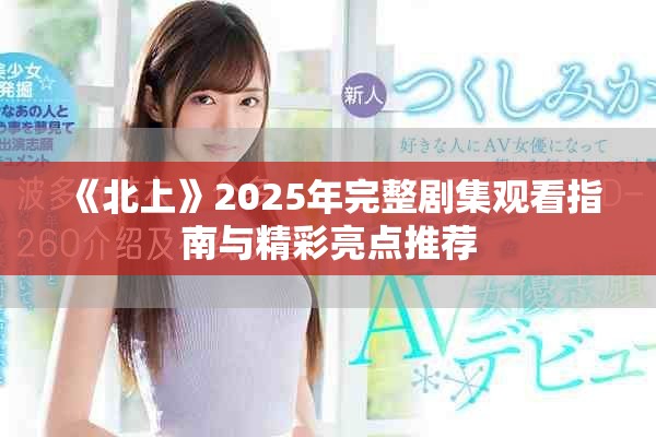 《北上》2025年完整劇集觀看指南與精彩亮點推薦