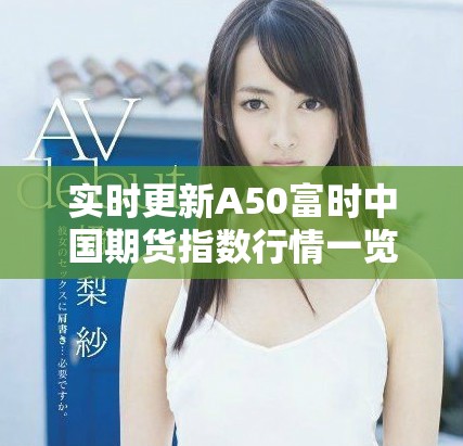 實時更新A50富時中國期貨指數行情一覽，助您把握投資機會