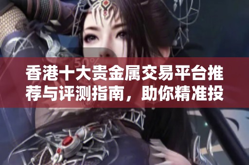 香港十大貴金屬交易平臺推薦與評測指南，助你精準投資選擇