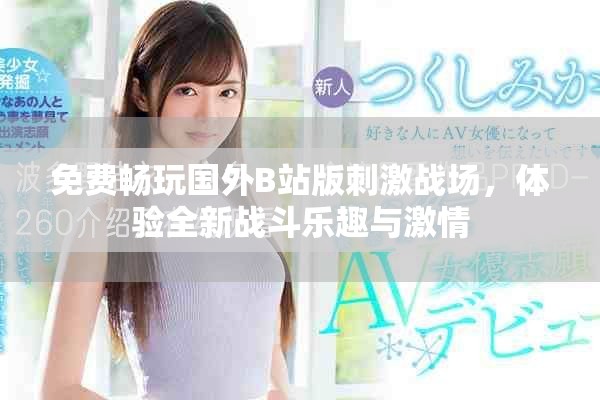 免費暢玩國外B站版刺激戰場，體驗全新戰斗樂趣與激情