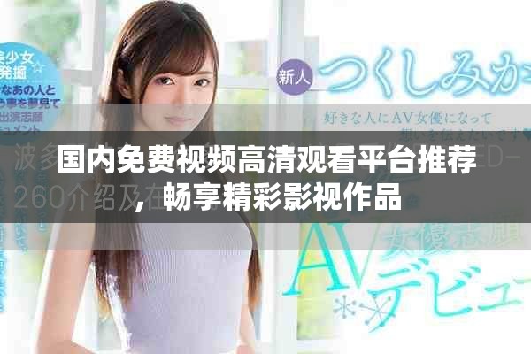 國內(nèi)免費(fèi)視頻高清觀看平臺推薦，暢享精彩影視作品