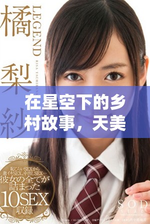 在星空下的鄉(xiāng)村故事，天美麻花完整版免費(fèi)觀看體驗(yàn)