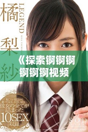 《探索錒錒錒錒錒錒視頻的獨特魅力與精彩內容》