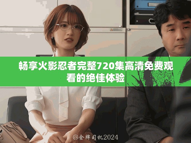 暢享火影忍者完整720集高清免費觀看的絕佳體驗