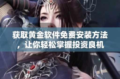 獲取黃金軟件免費安裝方法，讓你輕松掌握投資良機