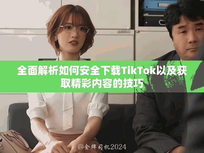 全面解析如何安全下載TikTok以及獲取精彩內容的技巧