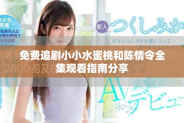免費追劇小小水蜜桃和陳情令全集觀看指南分享