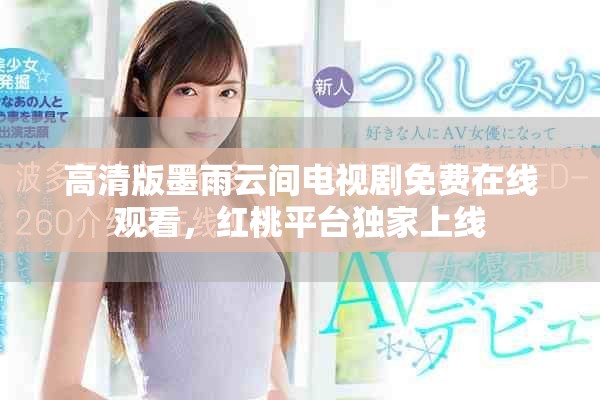 高清版墨雨云間電視劇免費(fèi)在線觀看，紅桃平臺獨(dú)家上線