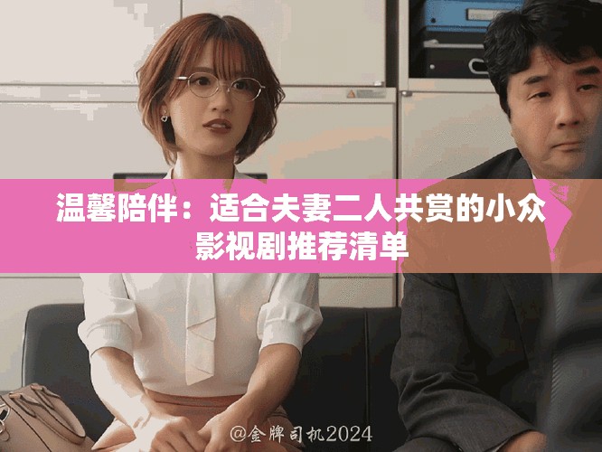 溫馨陪伴：適合夫妻二人共賞的小眾影視劇推薦清單