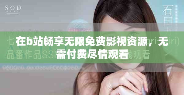 在b站暢享無限免費影視資源，無需付費盡情觀看