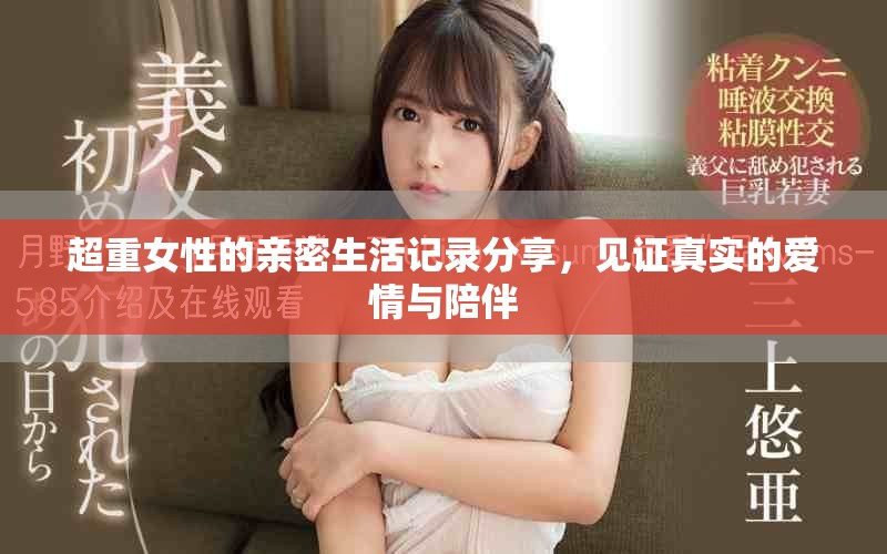 超重女性的親密生活記錄分享，見證真實的愛情與陪伴