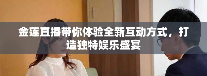金蓮直播帶你體驗全新互動方式，打造獨特娛樂盛宴