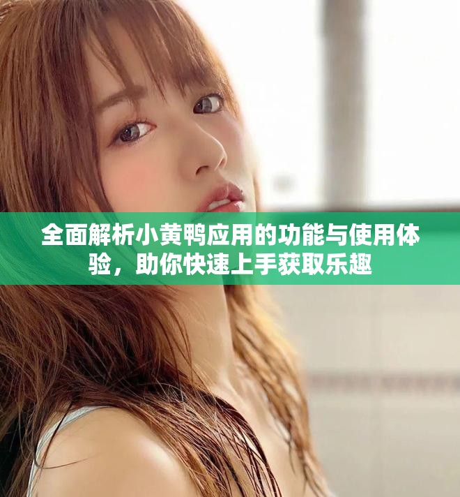全面解析小黃鴨應用的功能與使用體驗，助你快速上手獲取樂趣
