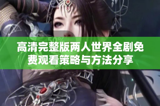 高清完整版兩人世界全劇免費觀看策略與方法分享
