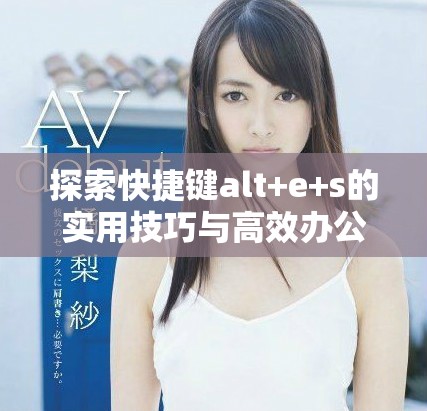 探索快捷鍵alt+e+s的實用技巧與高效辦公方法