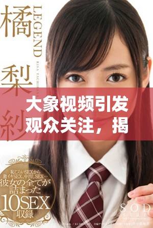 大象視頻引發觀眾關注，揭示自然界的神秘與美麗
