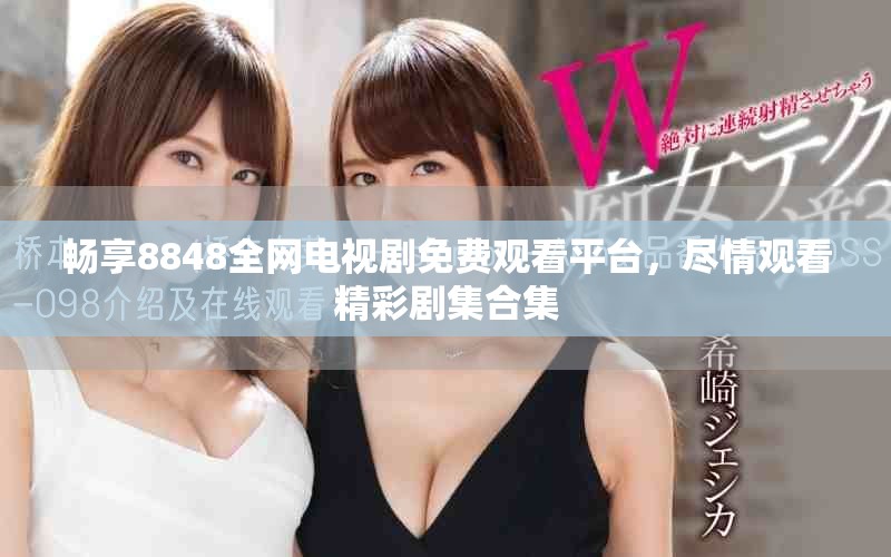 暢享8848全網(wǎng)電視劇免費觀看平臺，盡情觀看精彩劇集合集