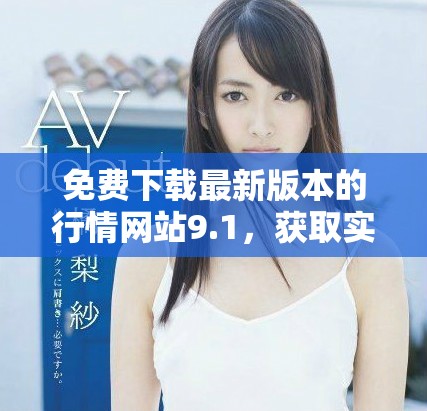 免費下載最新版本的行情網站9.1，獲取實時數據解析新體驗