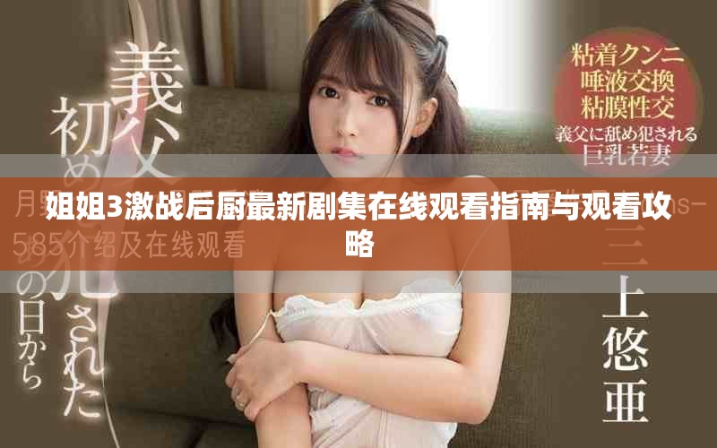 姐姐3激戰(zhàn)后廚最新劇集在線觀看指南與觀看攻略