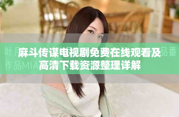 麻斗傳謀電視劇免費(fèi)在線觀看及高清下載資源整理詳解