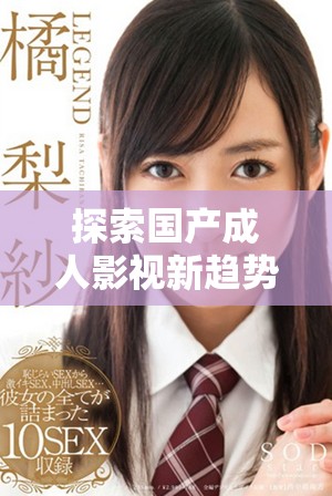 探索國(guó)產(chǎn)成人影視新趨勢(shì)：青草系列帶來(lái)的視聽(tīng)體驗(yàn)與文化反思