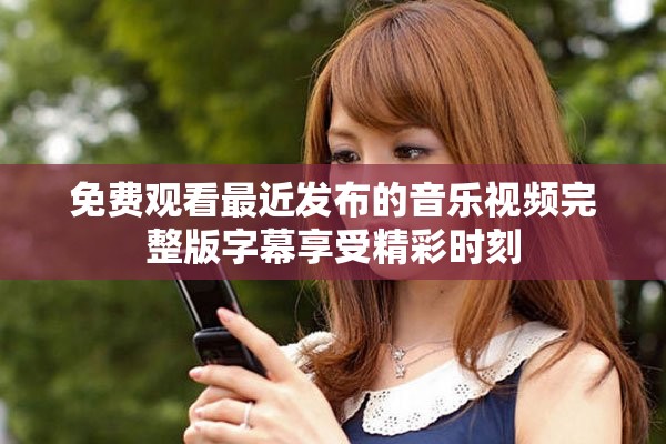 免費觀看最近發布的音樂視頻完整版字幕享受精彩時刻