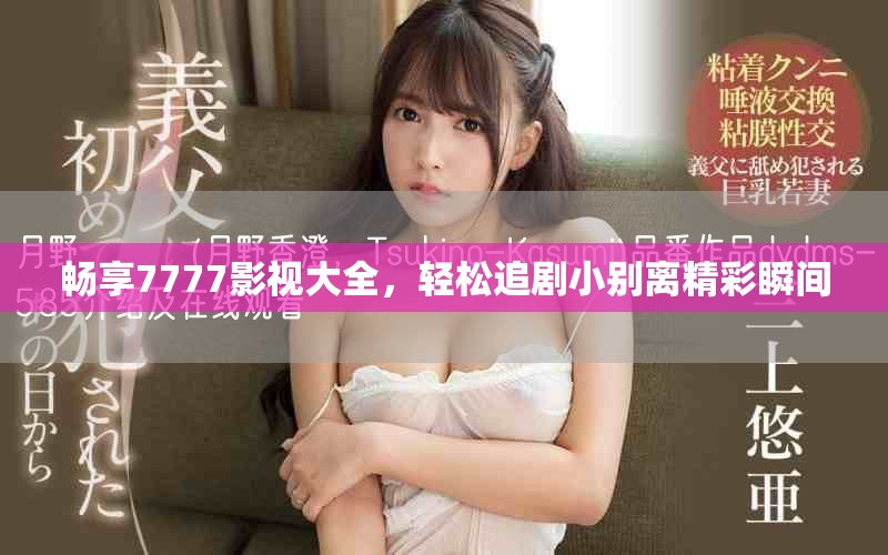 暢享7777影視大全，輕松追劇小別離精彩瞬間