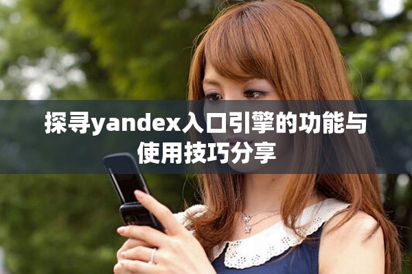 探尋yandex入口引擎的功能與使用技巧分享