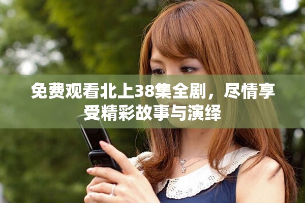 免費觀看北上38集全劇，盡情享受精彩故事與演繹