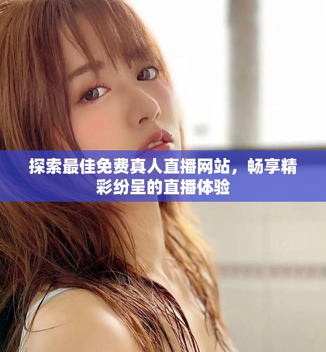 探索最佳免費真人直播網站，暢享精彩紛呈的直播體驗