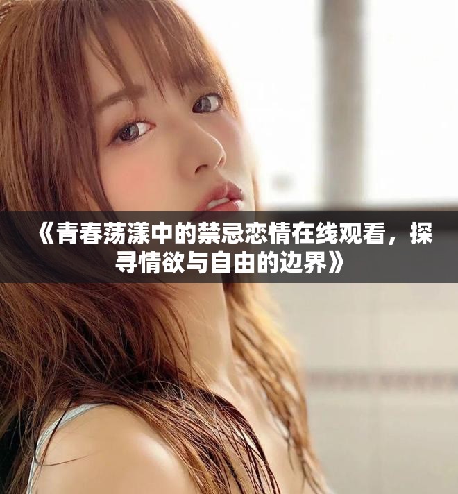 《青春蕩漾中的禁忌戀情在線觀看，探尋情欲與自由的邊界》