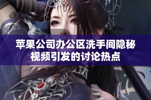 蘋果公司辦公區(qū)洗手間隱秘視頻引發(fā)的討論熱點(diǎn)